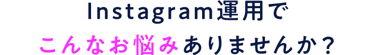 Instagram運用でこんなお悩みありませんか？